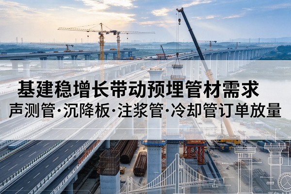 从江基建稳增长带动预埋监测管材需求，声测管、沉降板、注浆管订单持续放量