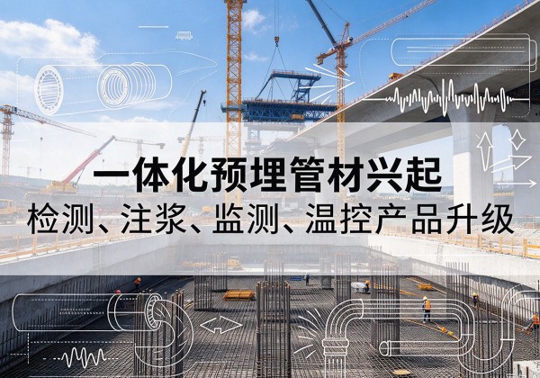 从江一体化管材产品兴起，声测注浆一体管、多功能预埋管应用增多